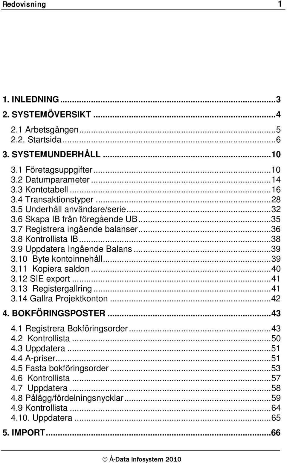.. 39 3.10 Byte kontoinnehåll... 39 3.11 Kopiera saldon... 40 3.12 SIE export... 41 3.13 Registergallring... 41 3.14 Gallra Projektkonton... 42 4. BOKFÖRINGSPOSTER... 43 4.