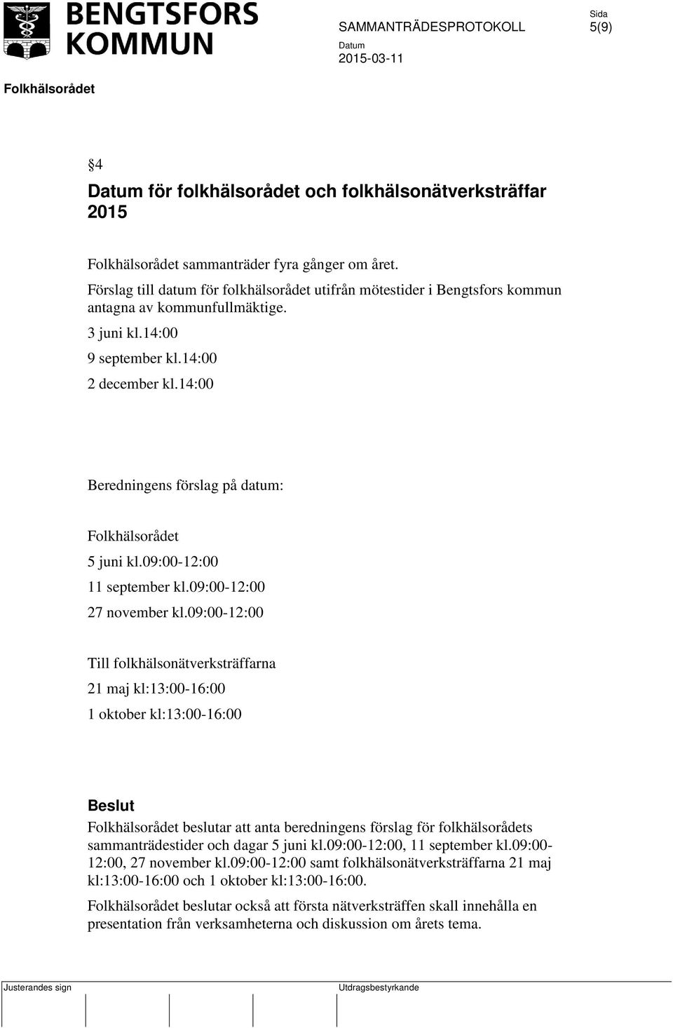09:00-12:00 Till folkhälsonätverksträffarna 21 maj kl:13:00-16:00 1 oktober kl:13:00-16:00 beslutar att anta beredningens förslag för folkhälsorådets sammanträdestider och dagar 5 juni kl.
