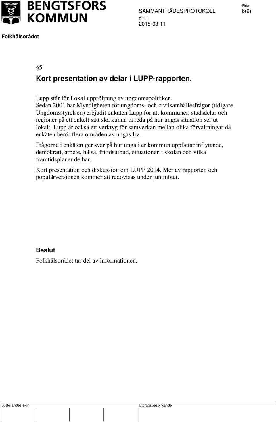 reda på hur ungas situation ser ut lokalt. Lupp är också ett verktyg för samverkan mellan olika förvaltningar då enkäten berör flera områden av ungas liv.