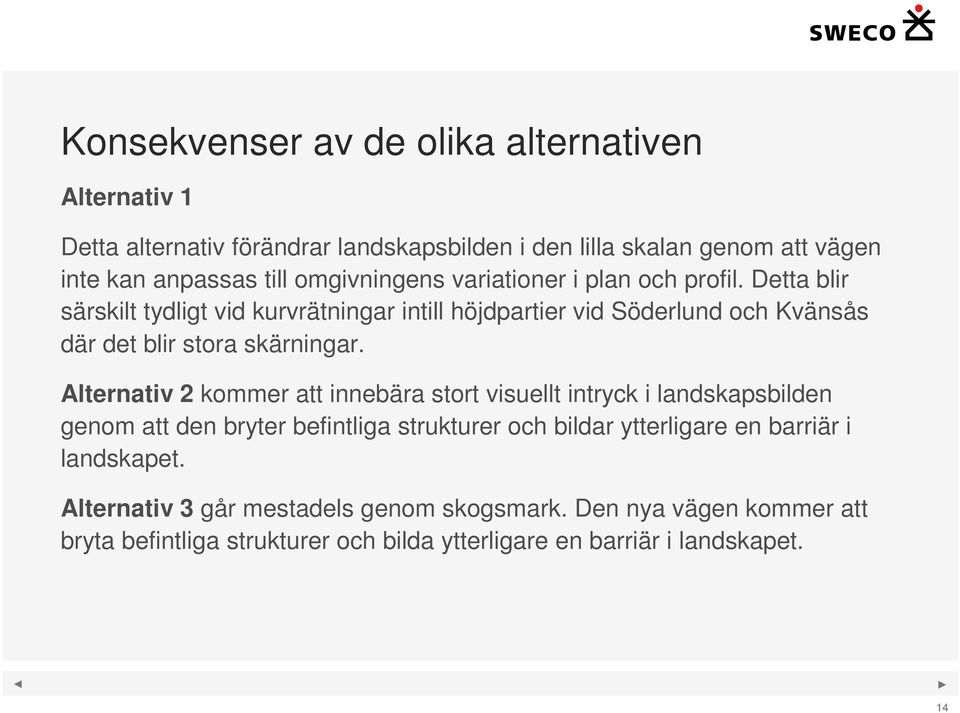 Detta blir särskilt tydligt vid kurvrätningar intill höjdpartier vid Söderlund och Kvänsås där det blir stora skärningar.