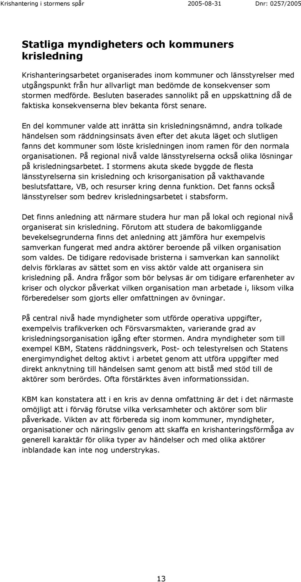 En del kommuner valde att inrätta sin krisledningsnämnd, andra tolkade händelsen som räddningsinsats även efter det akuta läget och slutligen fanns det kommuner som löste krisledningen inom ramen för