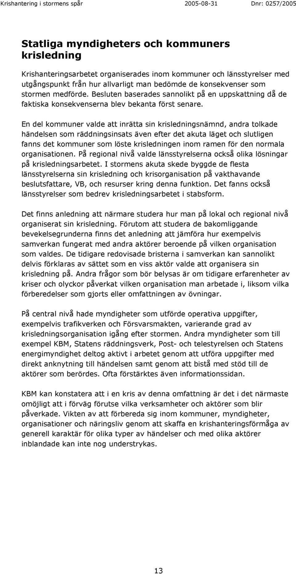 En del kommuner valde att inrätta sin krisledningsnämnd, andra tolkade händelsen som räddningsinsats även efter det akuta läget och slutligen fanns det kommuner som löste krisledningen inom ramen för