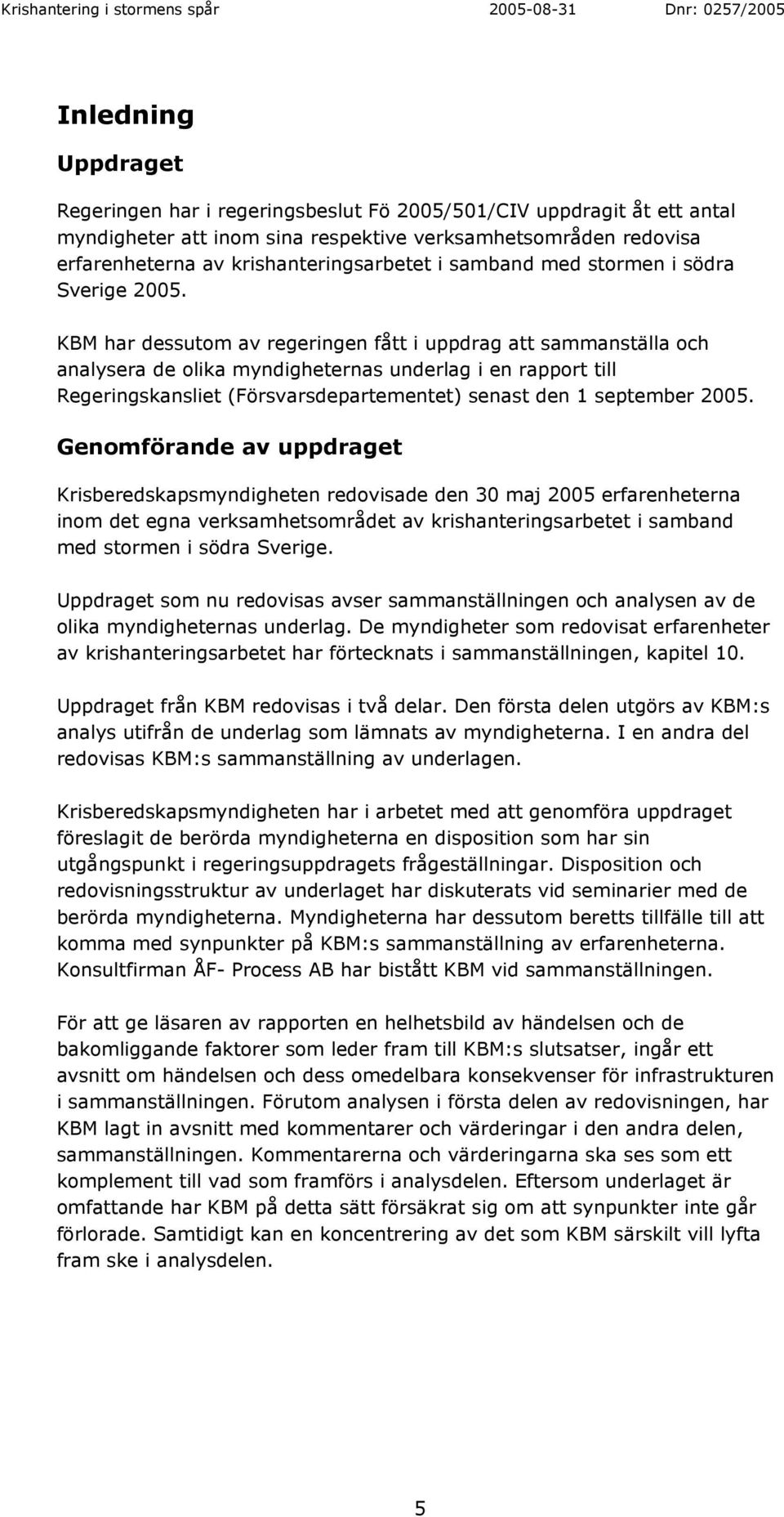 KBM har dessutom av regeringen fått i uppdrag att sammanställa och analysera de olika myndigheternas underlag i en rapport till Regeringskansliet (Försvarsdepartementet) senast den 1 september 2005.