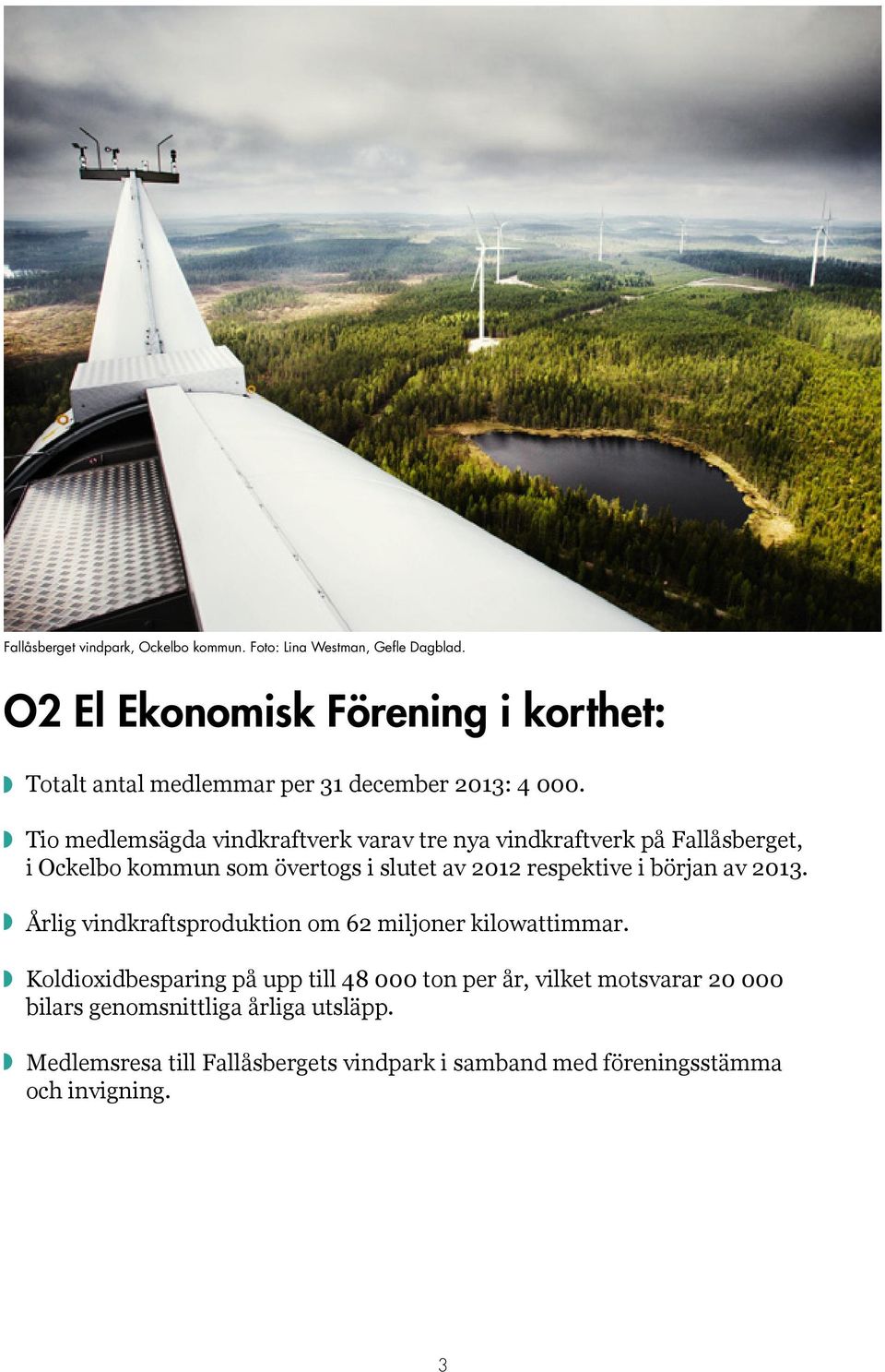 Tio medlemsägda vindkraftverk varav tre nya vindkraftverk på Fallåsberget, i Ockelbo kommun som övertogs i slutet av 2012 respektive i början