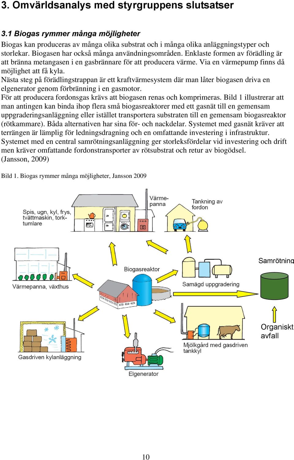 Nästa steg på förädlingstrappan är ett kraftvärmesystem där man låter biogasen driva en elgenerator genom förbränning i en gasmotor.