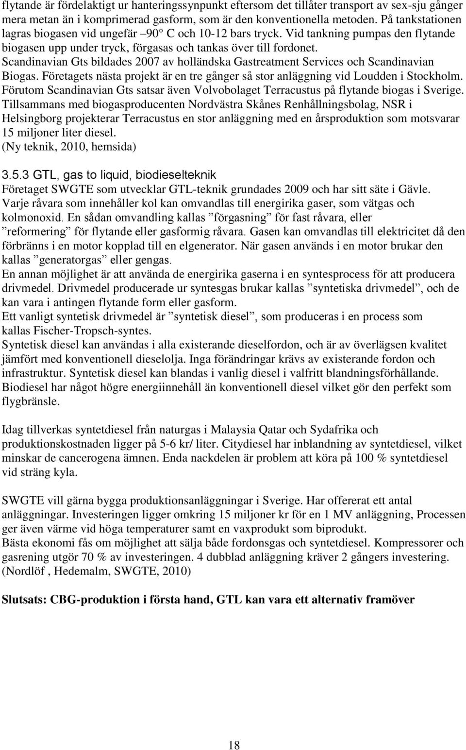 Scandinavian Gts bildades 2007 av holländska Gastreatment Services och Scandinavian Biogas. Företagets nästa projekt är en tre gånger så stor anläggning vid Loudden i Stockholm.