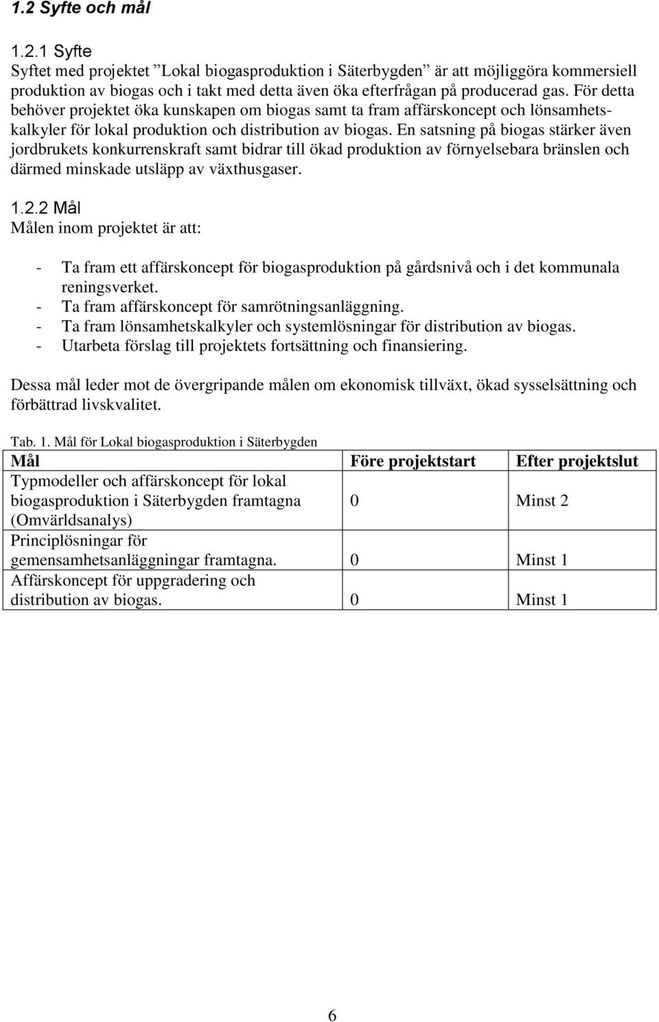 En satsning på biogas stärker även jordbrukets konkurrenskraft samt bidrar till ökad produktion av förnyelsebara bränslen och därmed minskade utsläpp av växthusgaser. 1.2.