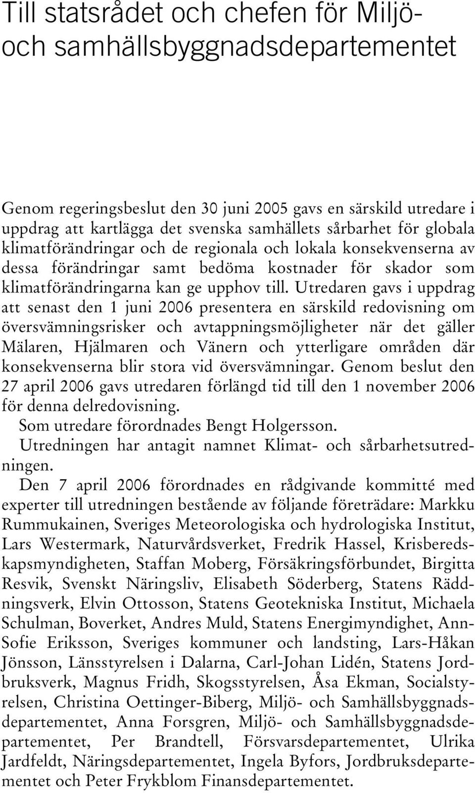 Utredaren gavs i uppdrag att senast den 1 juni 2006 presentera en särskild redovisning om översvämningsrisker och avtappningsmöjligheter när det gäller Mälaren, Hjälmaren och Vänern och ytterligare
