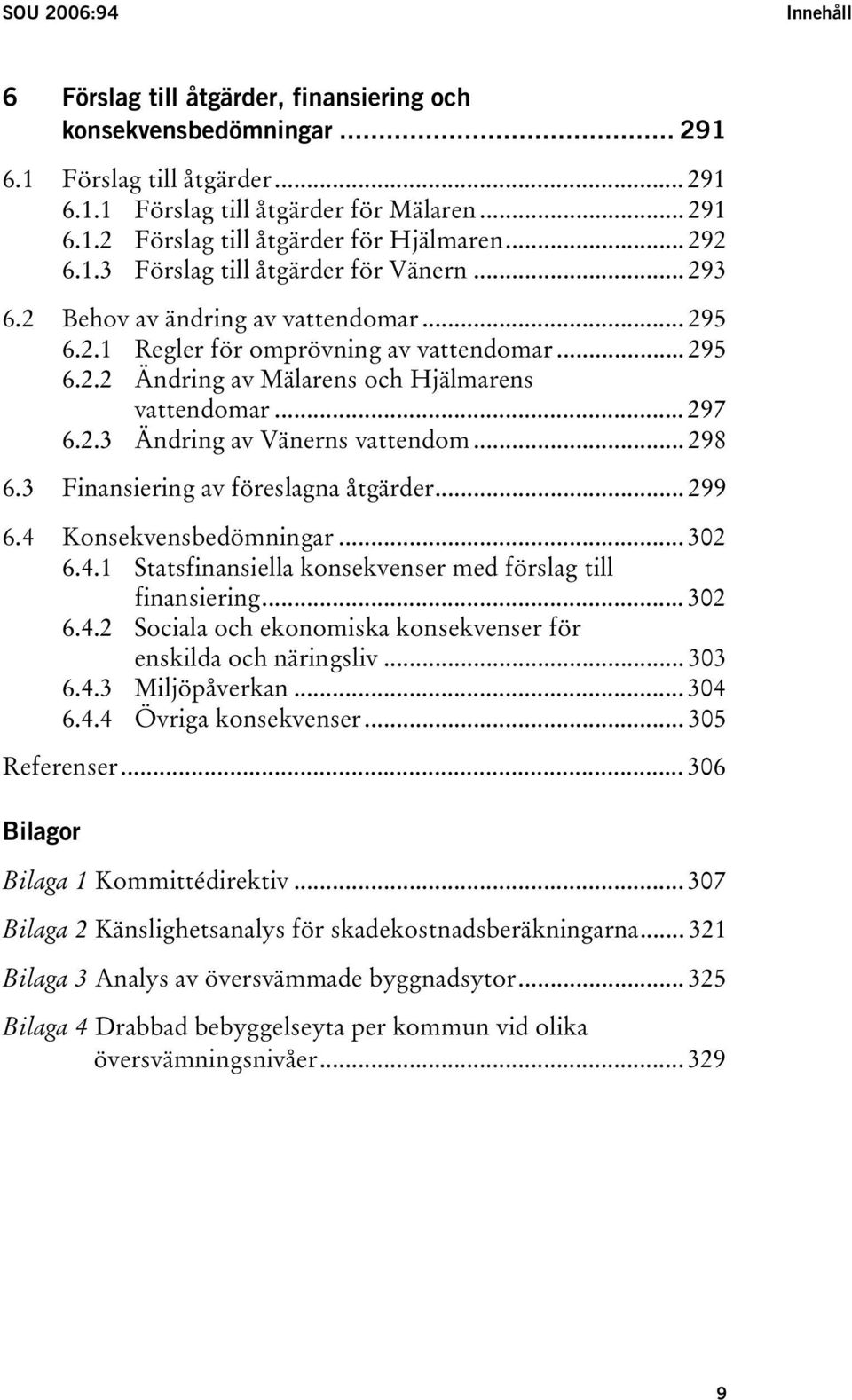 .. 297 6.2.3 Ändring av Vänerns vattendom... 298 6.3 Finansiering av föreslagna åtgärder... 299 6.4 Konsekvensbedömningar... 302 6.4.1 Statsfinansiella konsekvenser med förslag till finansiering.