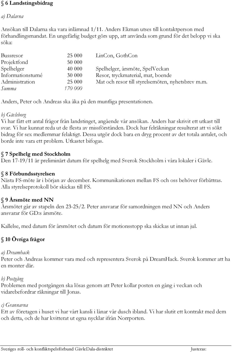 Informationsturné 30 000 Resor, tryckmaterial, mat, boende Administration 25 000 Mat och resor till styrelsemöten, nyhetsbrev m.m. Summa 170 000 Anders, Peter och Andreas ska åka på den muntliga presentationen.