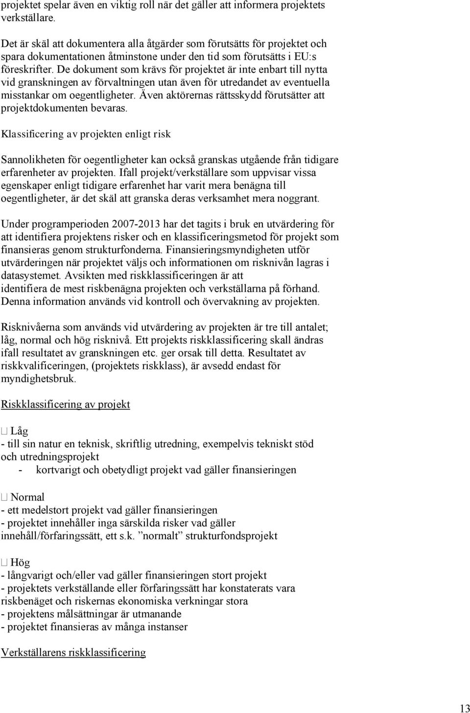 De dokument som krävs för projektet är inte enbart till nytta vid granskningen av förvaltningen utan även för utredandet av eventuella misstankar om oegentligheter.