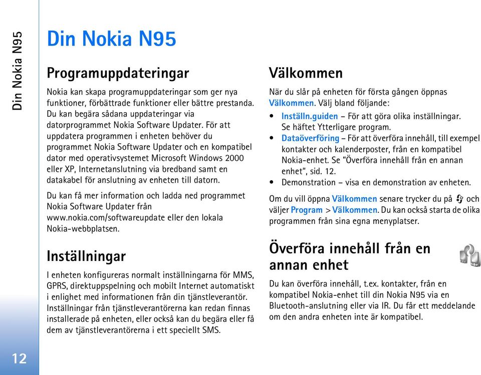 För att uppdatera programmen i enheten behöver du programmet Nokia Software Updater och en kompatibel dator med operativsystemet Microsoft Windows 2000 eller XP, Internetanslutning via bredband samt