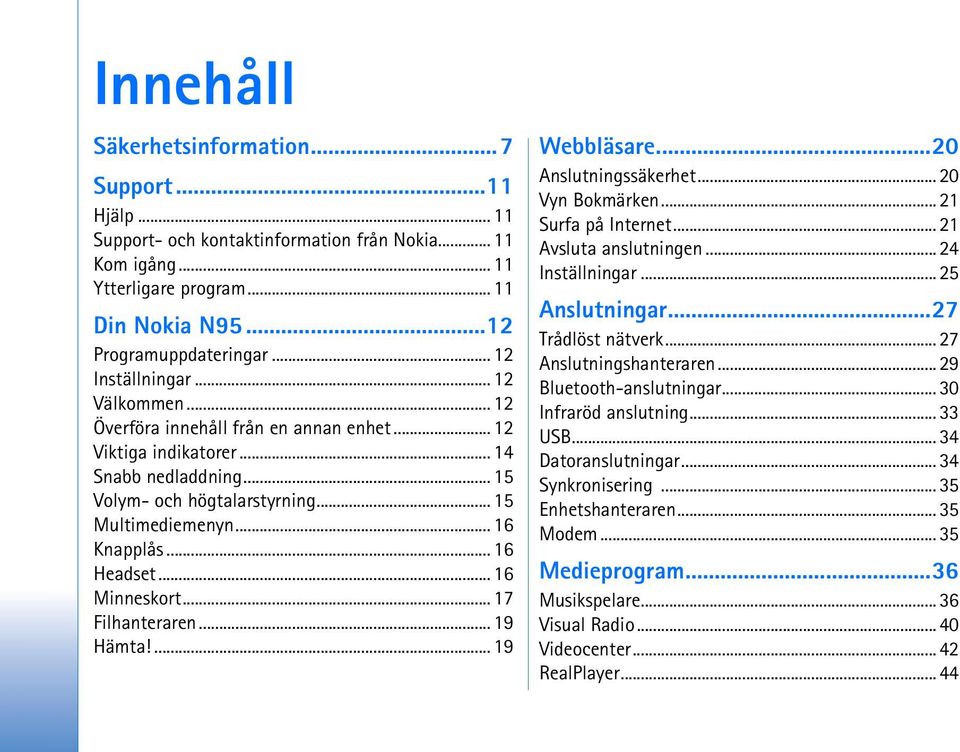 .. 16 Headset... 16 Minneskort... 17 Filhanteraren... 19 Hämta!... 19 Webbläsare...20 Anslutningssäkerhet... 20 Vyn Bokmärken... 21 Surfa på Internet... 21 Avsluta anslutningen... 24 Inställningar.