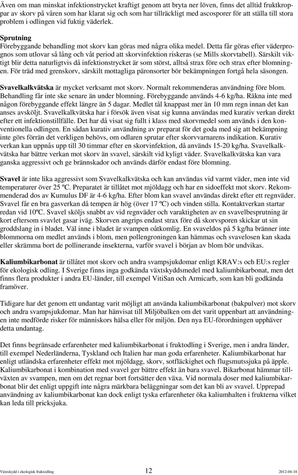 Detta får göras efter väderprognos som utlovar så lång och våt period att skorvinfektion riskeras (se Mills skorvtabell).