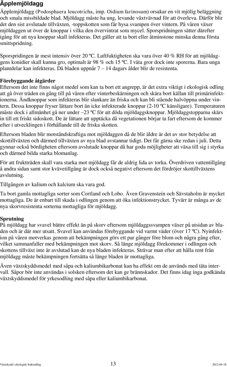 Sporspridningen sätter därefter igång för att nya knoppar skall infekteras. Det gäller att ta bort eller åtminstone minska denna första smittspridning. Sporspridingen är mest intensiv över 20 ºC.