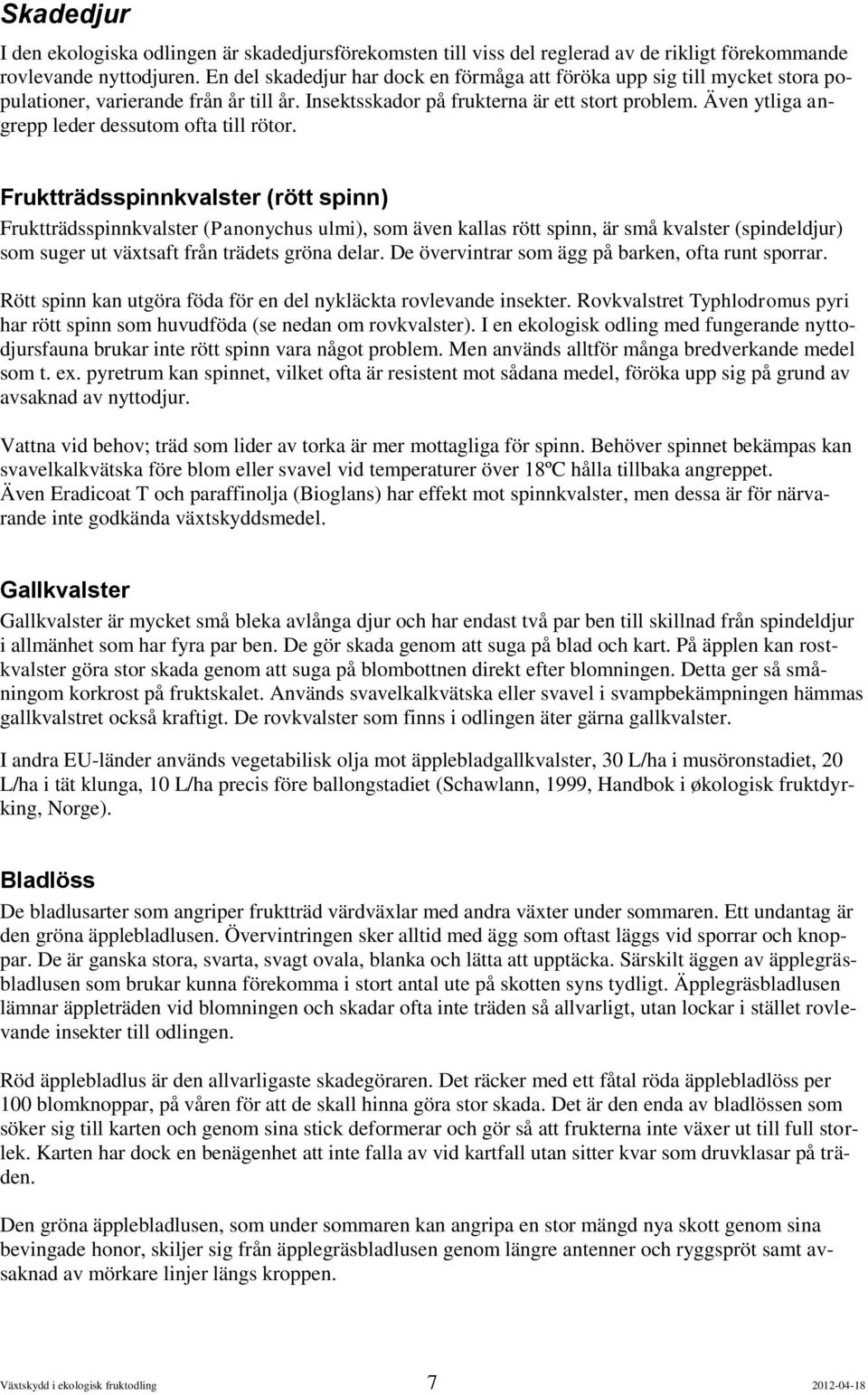Även ytliga angrepp leder dessutom ofta till rötor.