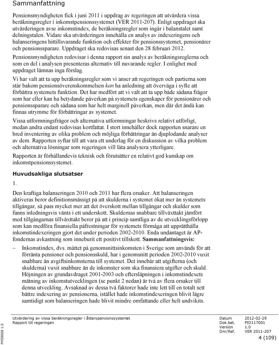 Vidare ska utvärderingen innehålla en analys av indexeringens och balanseringens hittillsvarande funktion och effekter för pensionssystemet, pensionärer och pensionssparare.