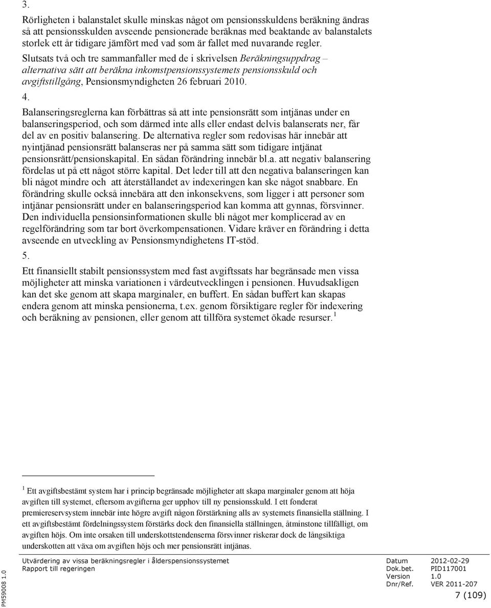 Slutsats två och tre sammanfaller med de i skrivelsen Beräkningsuppdrag alternativa sätt att beräkna inkomstpensionssystemets pensionsskuld och avgiftstillgång, Pensionsmyndigheten 26 februari 200. 4.