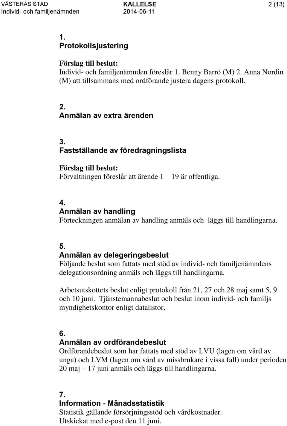 Anmälan av delegeringsbeslut Följande beslut som fattats med stöd av individ- och familjenämndens delegationsordning anmäls och läggs till handlingarna.