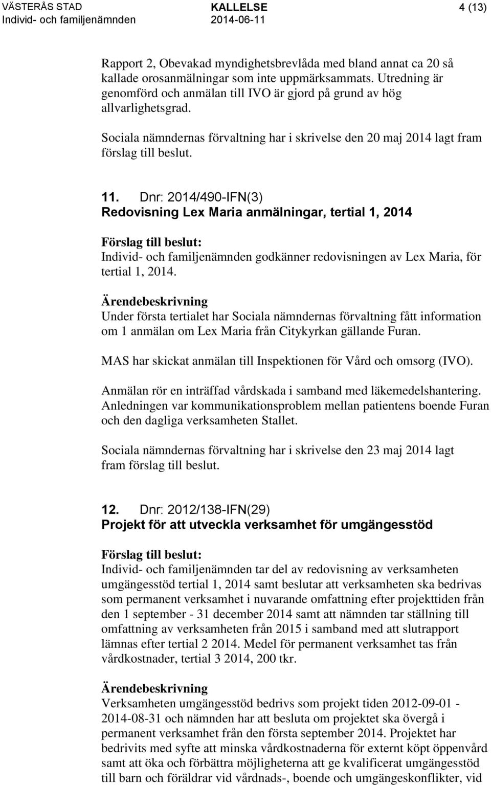 Dnr: 2014/490-IFN(3) Redovisning Lex Maria anmälningar, tertial 1, 2014 Individ- och familjenämnden godkänner redovisningen av Lex Maria, för tertial 1, 2014.