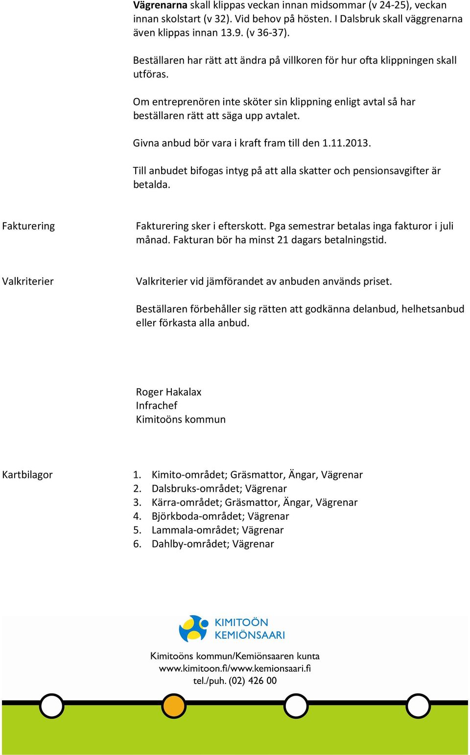 Givna anbud bör vara i kraft fram till den 1.11.2013. Till anbudet bifogas intyg på att alla skatter och pensionsavgifter är betalda. Fakturering Fakturering sker i efterskott.