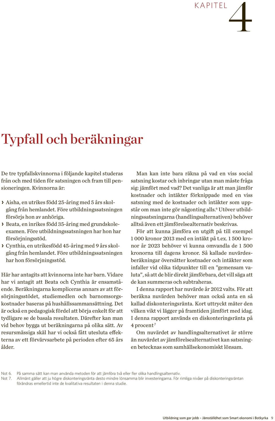 Före utbildningssatsningen har hon har försörjningsstöd. > > Cynthia, en utrikesfödd 45-åring med 9 års skolgång från hemlandet. Före utbildningssatsningen har hon försörjningsstöd.