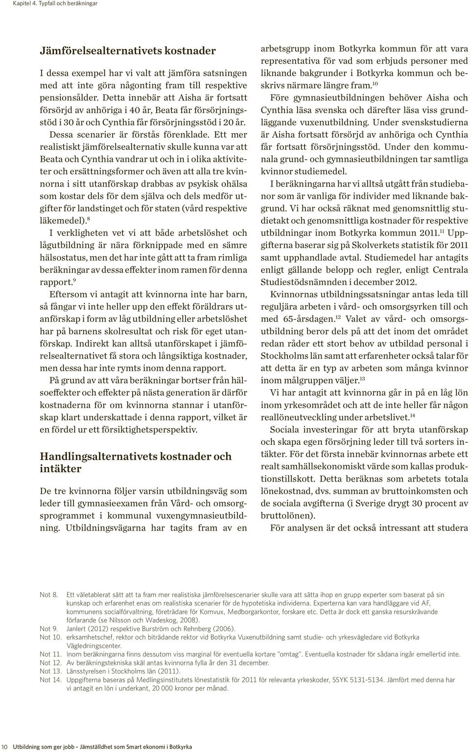 Ett mer realistiskt jämförelsealternativ skulle kunna var att Beata och Cynthia vandrar ut och in i olika aktiviteter och ersättningsformer och även att alla tre kvinnorna i sitt utanförskap drabbas