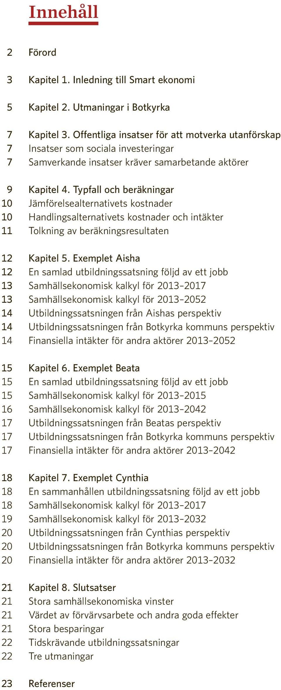 Typfall och beräkningar 10 Jämförelsealternativets kostnader 10 Handlingsalternativets kostnader och intäkter 11 Tolkning av beräkningsresultaten 12 Kapitel 5.