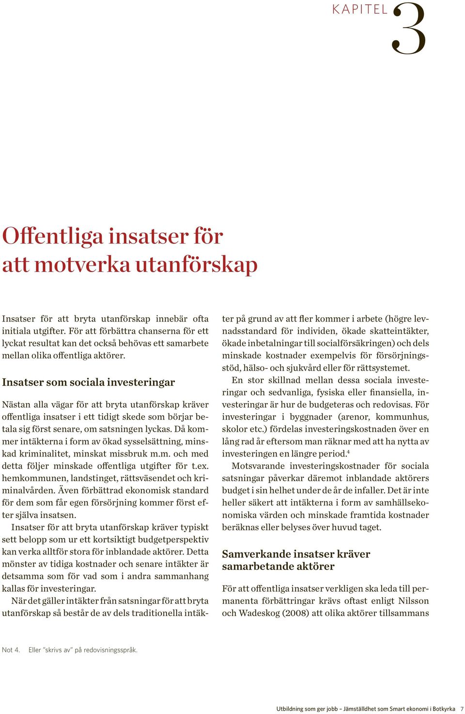 Insatser som sociala investeringar Nästan alla vägar för att bryta utanförskap kräver offentliga insatser i ett tidigt skede som börjar betala sig först senare, om satsningen lyckas.