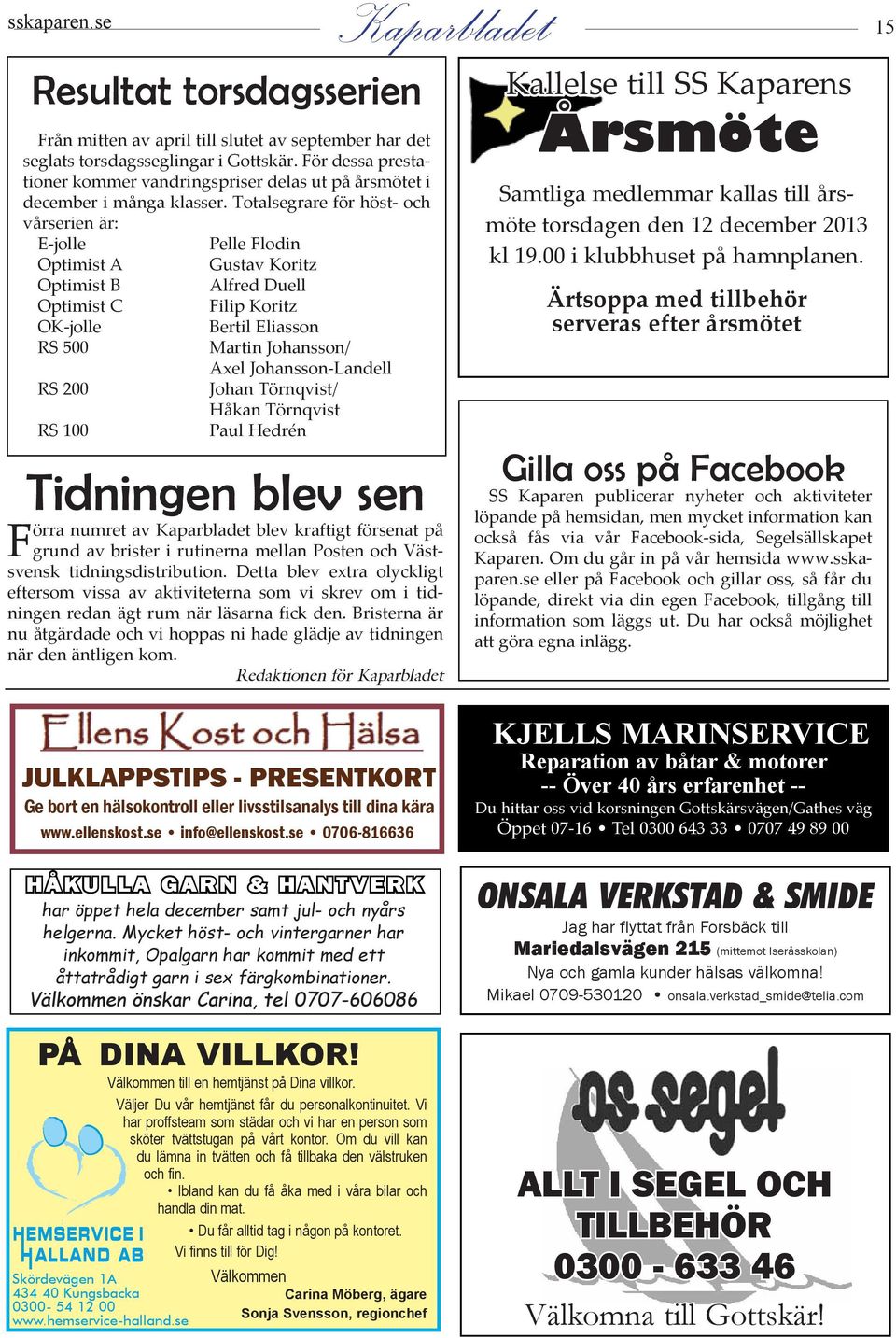 Totalsegrare för höst- och vårserien är: E-jolle Pelle Flodin Optimist A Gustav Koritz Optimist B Alfred Duell Optimist C Filip Koritz OK-jolle Bertil Eliasson RS 500 Martin Johansson/ Axel