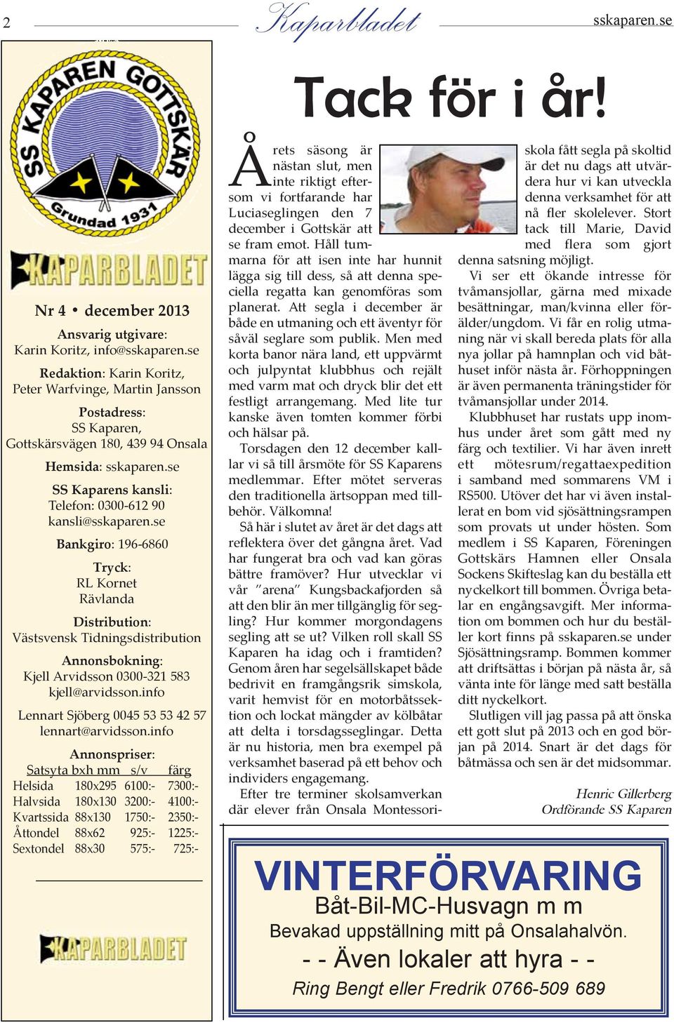 se Bankgiro: 196-6860 Tryck: RL Kornet Rävlanda GOTTSKÄR Distribution: Västsvensk Tidningsdistribution Annonsbokning: Kjell Arvidsson 0300-321 583 kjell@arvidsson.