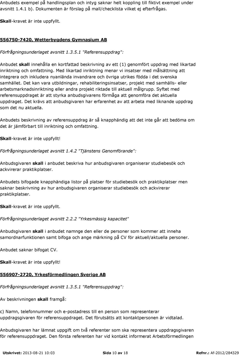 Med likartad inriktning menar vi insatser med målsättning att integrera och inkludera nyanlända invandrare och övriga utrikes födda i det svenska samhället.