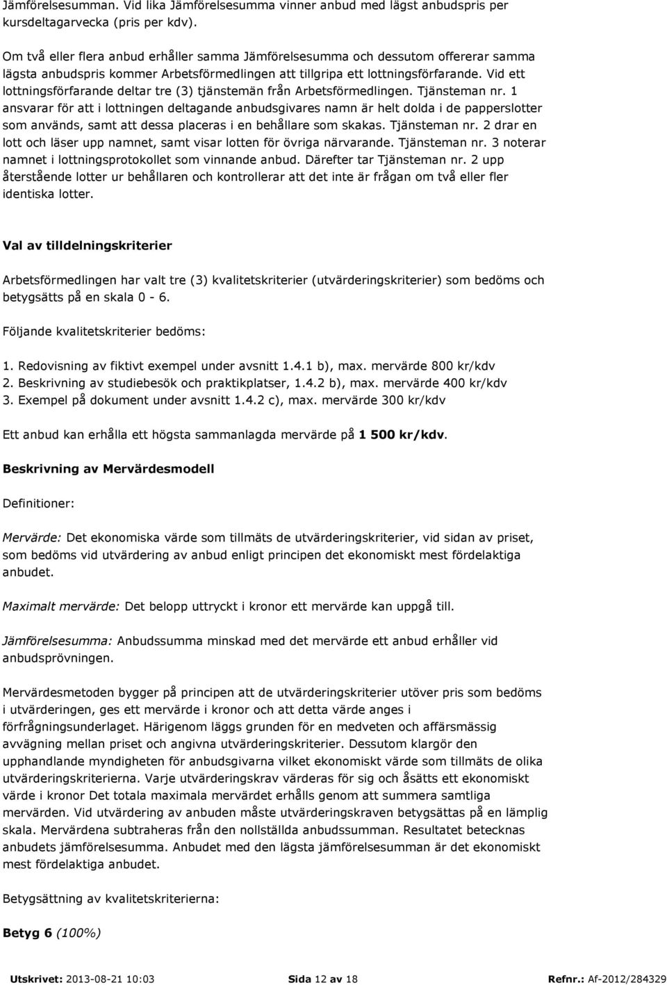 Vid ett lottningsförfarande deltar tre (3) tjänstemän från Arbetsförmedlingen. Tjänsteman nr.