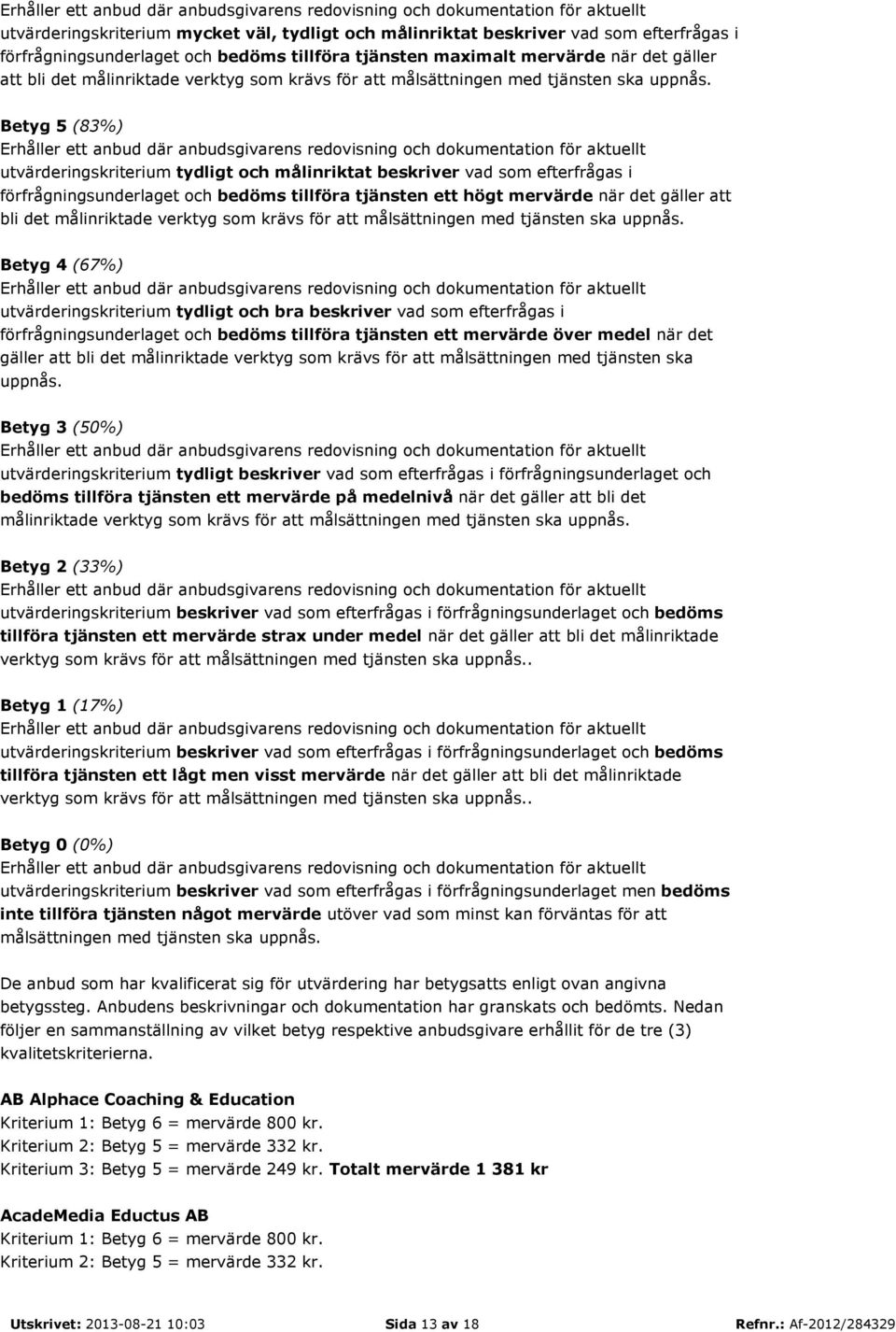 Betyg 5 (83%) Erhåller ett anbud där anbudsgivarens redovisning och dokumentation för aktuellt utvärderingskriterium tydligt och målinriktat beskriver vad som efterfrågas i förfrågningsunderlaget och