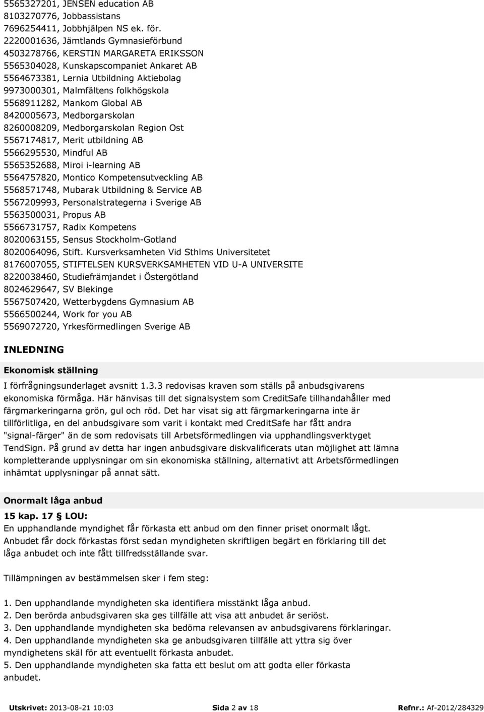 5568911282, Mankom Global AB 8420005673, Medborgarskolan 8260008209, Medborgarskolan Region Ost 5567174817, Merit utbildning AB 5566295530, Mindful AB 5565352688, Miroi i-learning AB 5564757820,