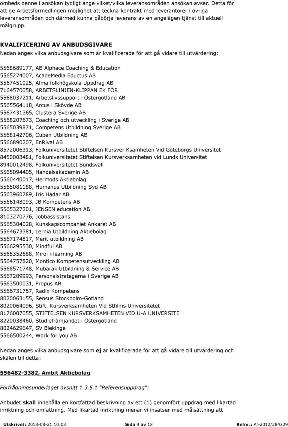 KVALIFICERING AV ANBUDSGIVARE Nedan anges vilka anbudsgivare som är kvalificerade för att gå vidare till utvärdering: 5568689177, AB Alphace Coaching & Education 5565274007, AcadeMedia Eductus AB