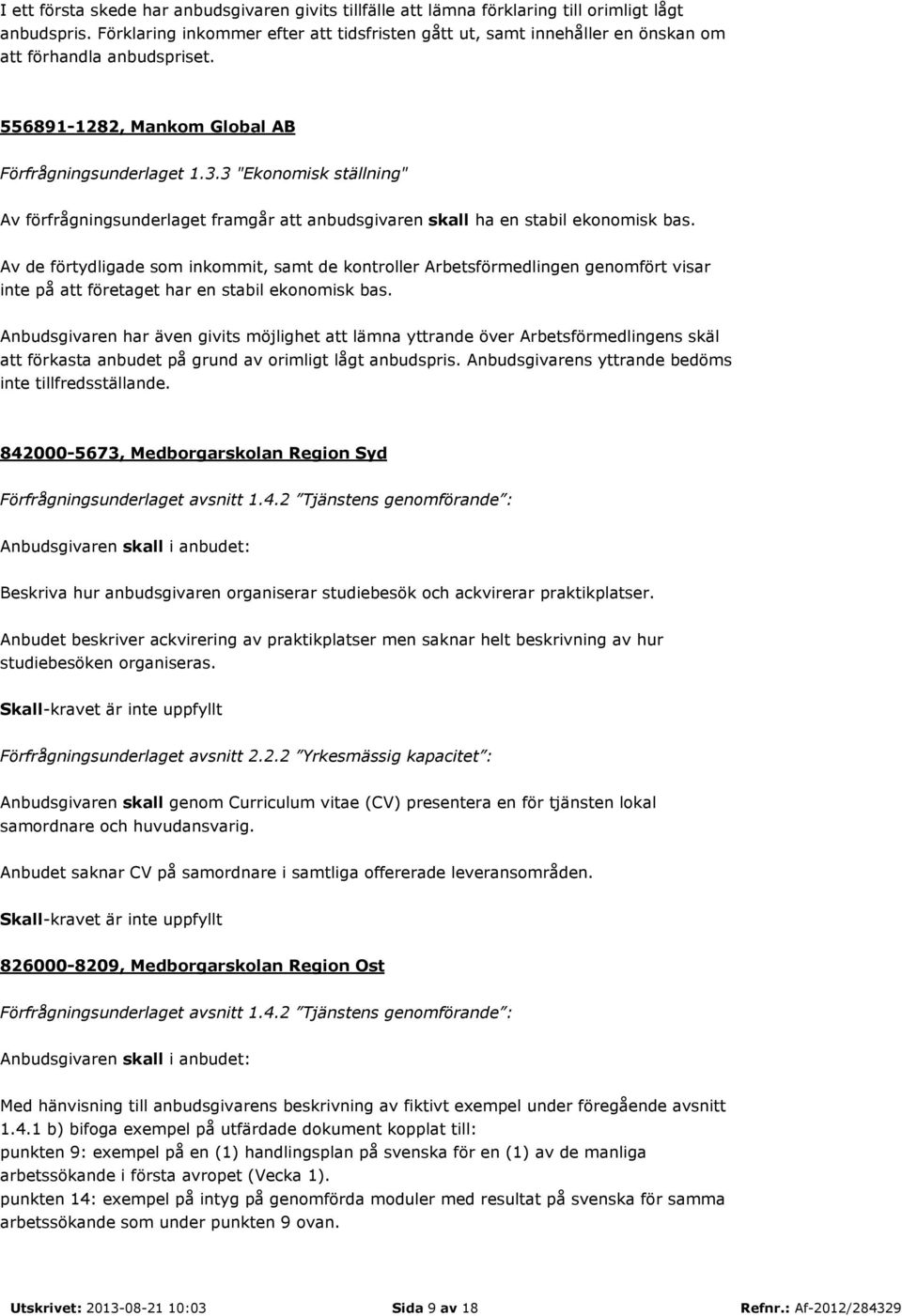 3 "Ekonomisk ställning" Av förfrågningsunderlaget framgår att anbudsgivaren skall ha en stabil ekonomisk bas.