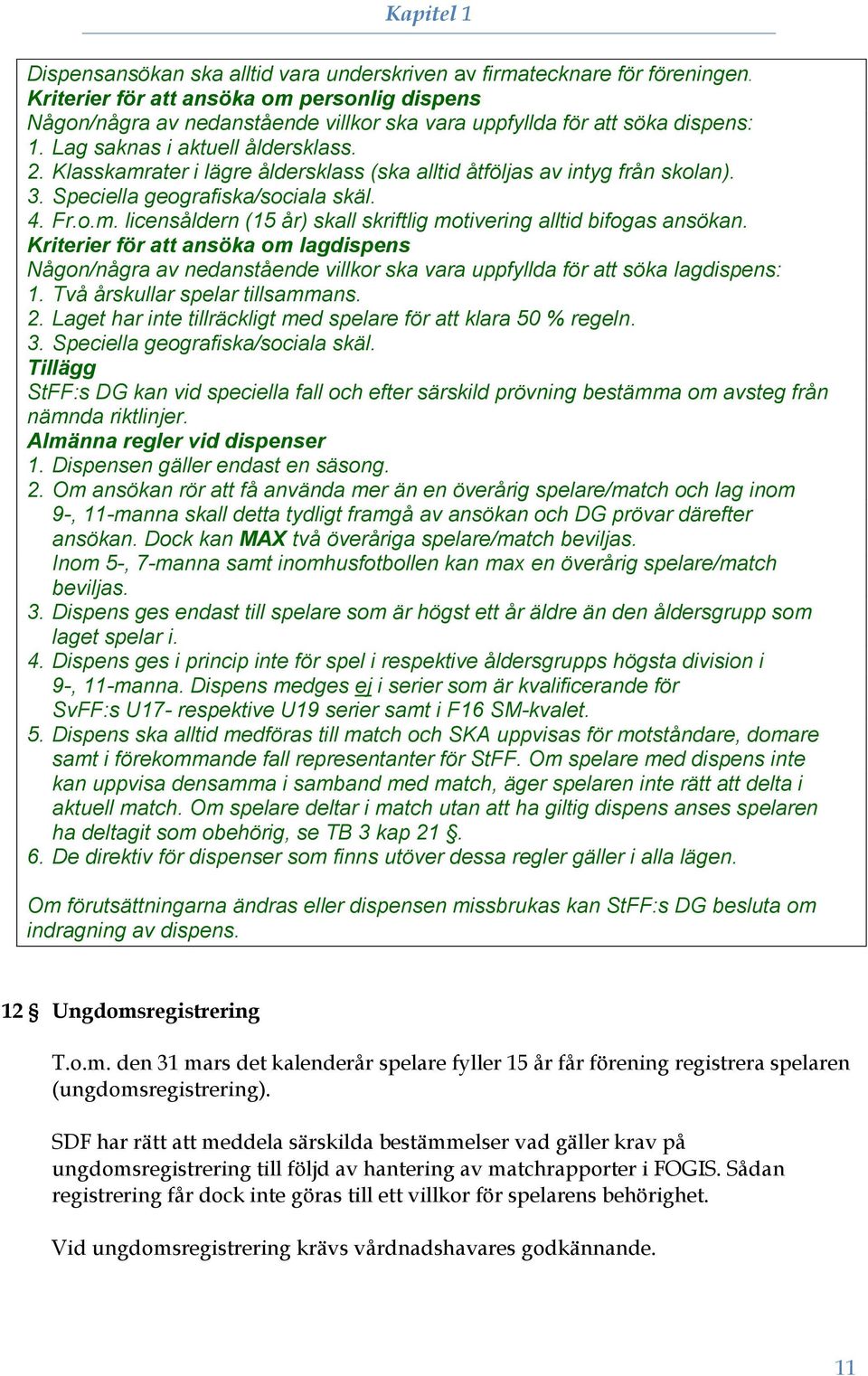 Klasskamrater i lägre åldersklass (ska alltid åtföljas av intyg från skolan). 3. Speciella geografiska/sociala skäl. 4. Fr.o.m. licensåldern (15 år) skall skriftlig motivering alltid bifogas ansökan.