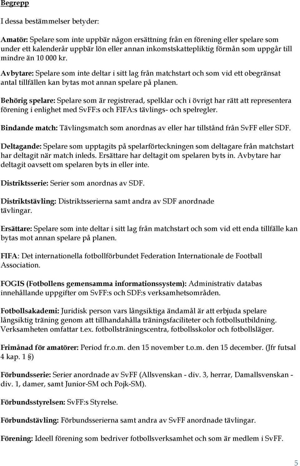 Behörig spelare: Spelare som är registrerad, spelklar och i övrigt har rätt att representera förening i enlighet med SvFF:s och FIFA:s tävlings- och spelregler.