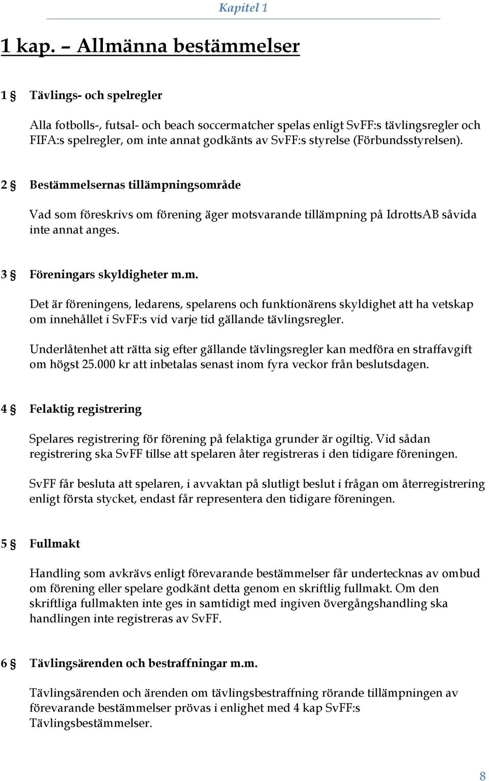 (Förbundsstyrelsen). 2 Bestämmelsernas tillämpningsområde Vad som föreskrivs om förening äger motsvarande tillämpning på IdrottsAB såvida inte annat anges. 3 Föreningars skyldigheter m.m. Det är föreningens, ledarens, spelarens och funktionärens skyldighet att ha vetskap om innehållet i SvFF:s vid varje tid gällande tävlingsregler.
