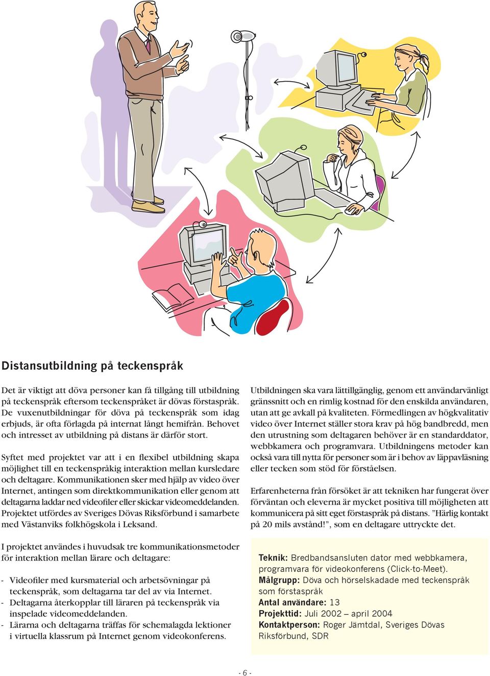 Syftet med projektet var att i en flexibel utbildning skapa möjlighet till en teckenspråkig interaktion mellan kursledare och deltagare.