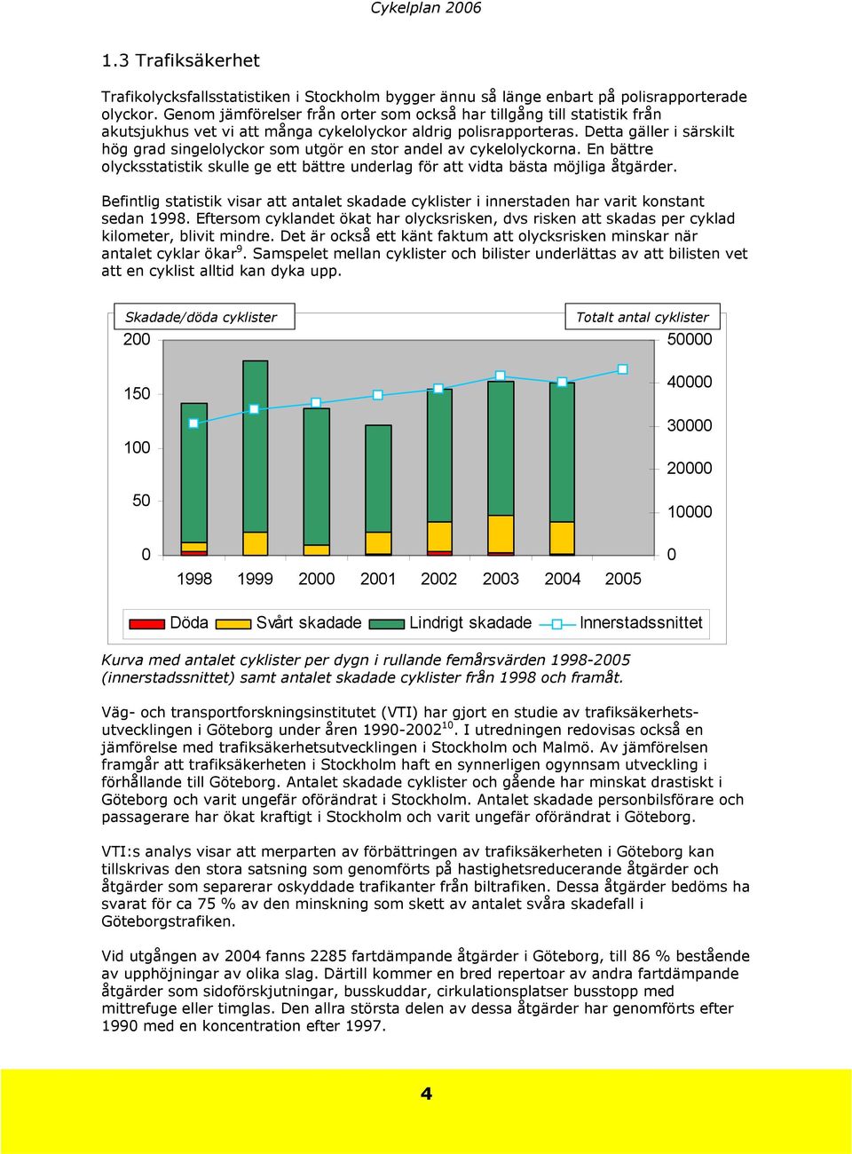 Detta gäller i särskilt hög grad singelolyckor som utgör en stor andel av cykelolyckorna. En bättre olycksstatistik skulle ge ett bättre underlag för att vidta bästa möjliga åtgärder.