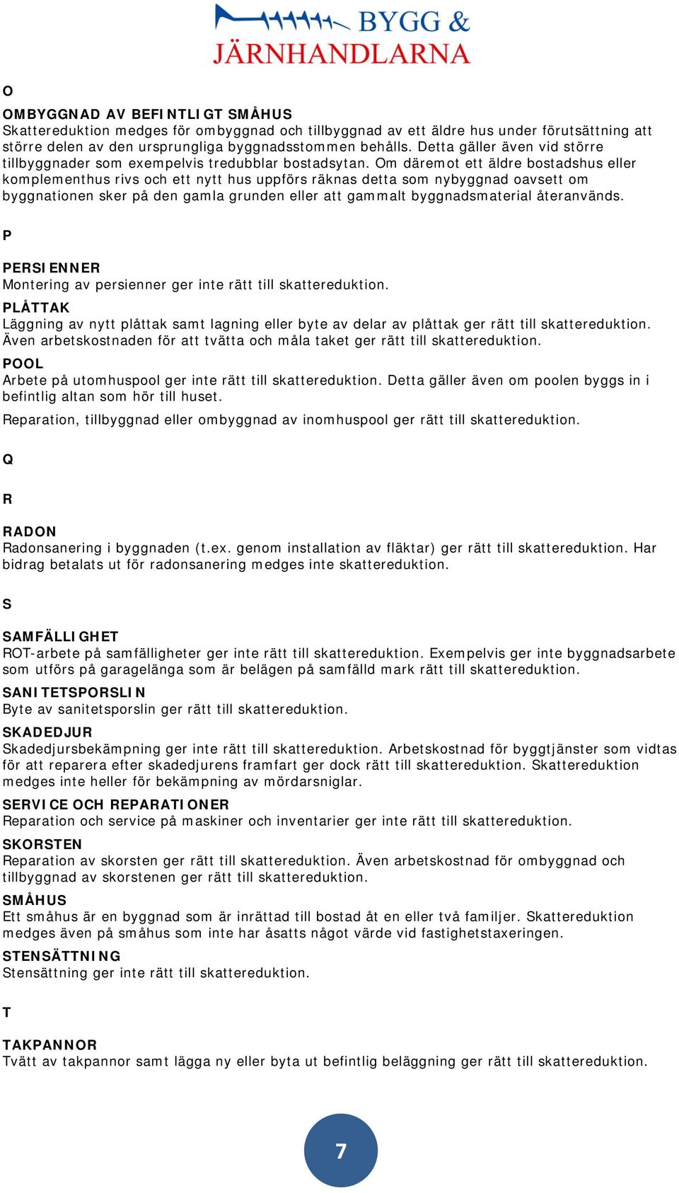 Om däremot ett äldre bostadshus eller komplementhus rivs och ett nytt hus uppförs räknas detta som nybyggnad oavsett om byggnationen sker på den gamla grunden eller att gammalt byggnadsmaterial