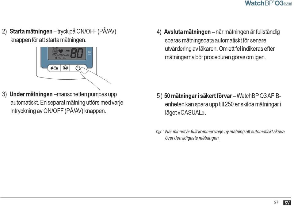 Om ett fel indikeras efter mätningarna bör proceduren göras om igen. 3) Under mätningen manschetten pumpas upp automatiskt.