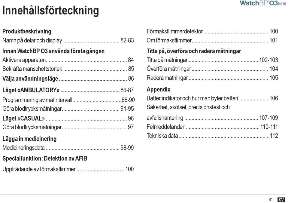 .. 98-99 Specialfunktion: Detektion av AIB Uppträdande av förmaksflimmer... 100 örmaksflimmerdetektor... 100 Om förmaksflimmer... 101 Titta på, överföra och radera mätningar Titta på mätningar.