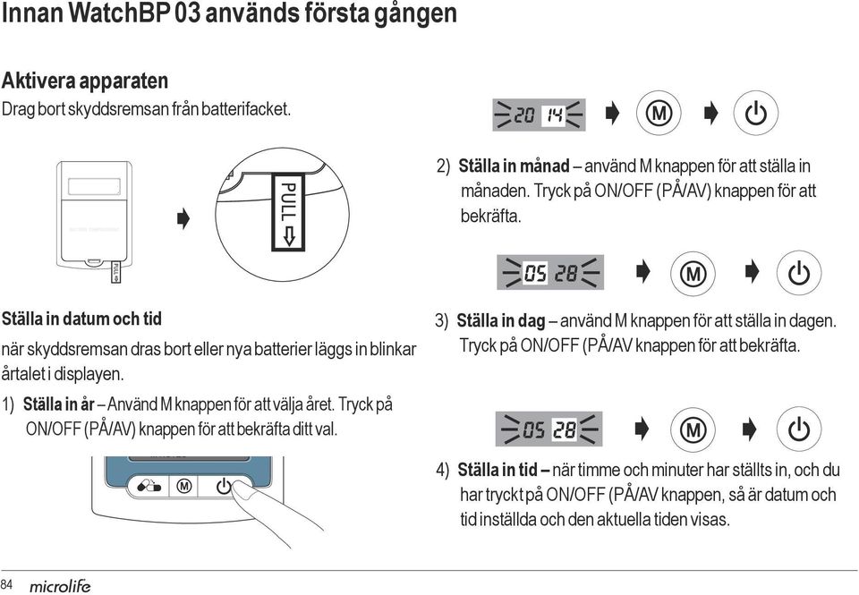 Tryck på ON/O (PÅ/AV) knappen för att bekräfta. Ställa in datum och tid när skyddsremsan dras bort eller nya batterier läggs in blinkar SYS mmhg årtalet i displayen.