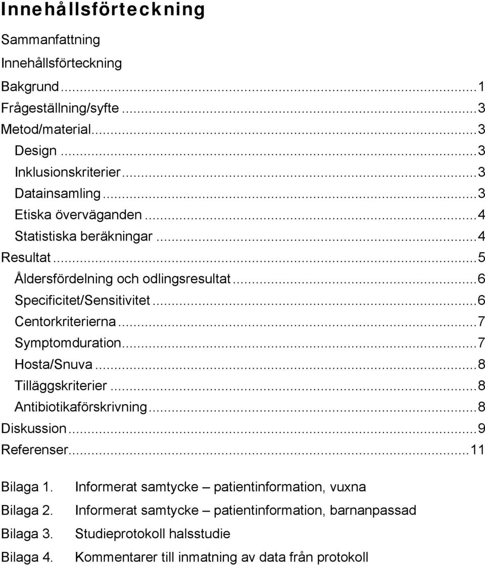 ..7 Symptomduration...7 Hosta/Snuva...8 Tilläggskriterier...8 Antibiotikaförskrivning...8 Diskussion...9 Referenser...11 Bilaga 1. Bilaga 2. Bilaga 3. Bilaga 4.