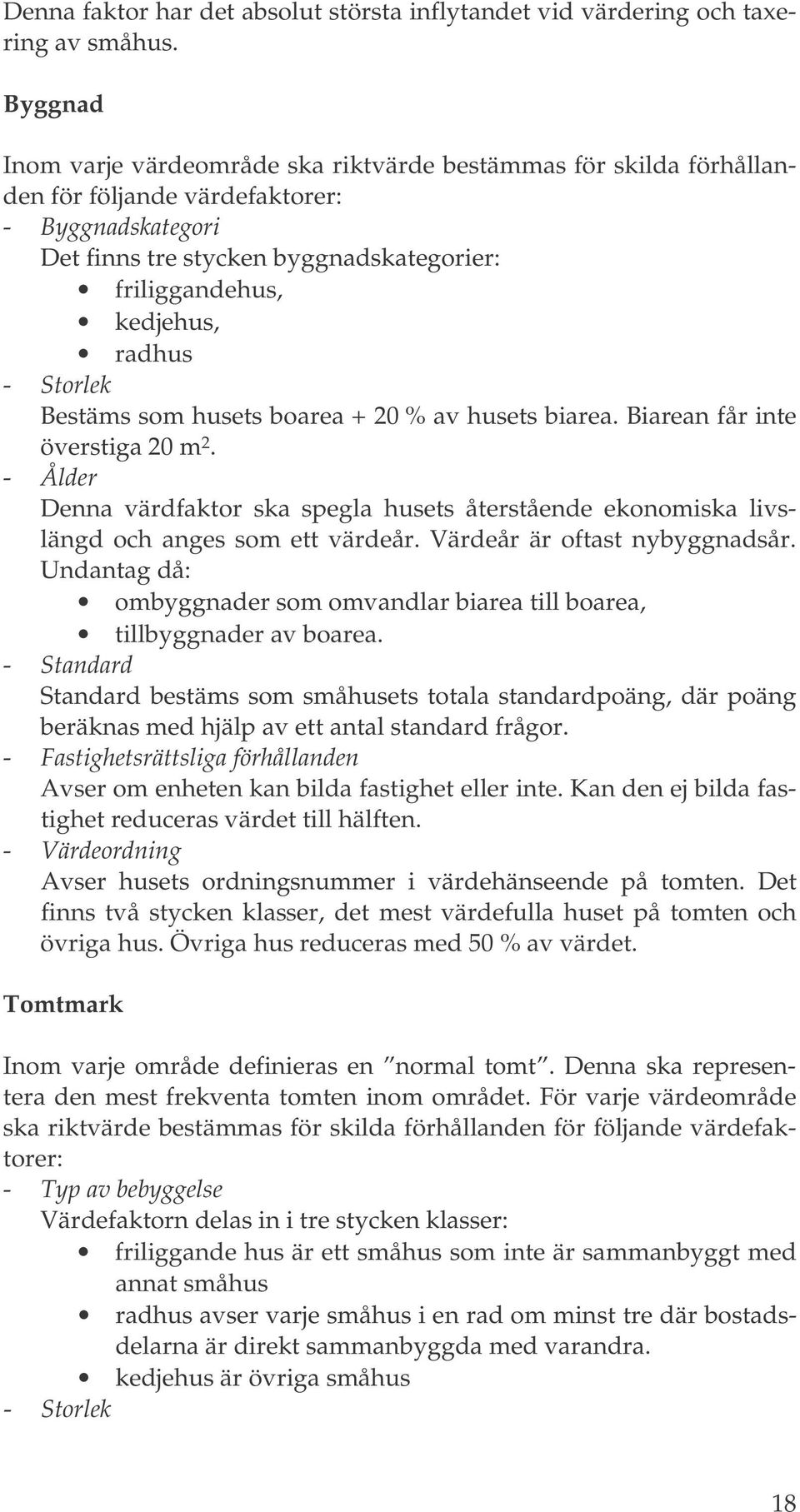 radhus - Storlek Bestäms som husets boarea + 20 % av husets biarea. Biarean får inte överstiga 20 m 2.