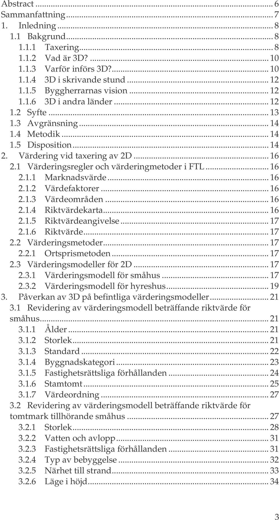 .. 16 2.1.1 Marknadsvärde... 16 2.1.2 Värdefaktorer... 16 2.1.3 Värdeområden... 16 2.1.4 Riktvärdekarta... 16 2.1.5 Riktvärdeangivelse... 17 2.1.6 Riktvärde... 17 2.2 Värderingsmetoder... 17 2.2.1 Ortsprismetoden.