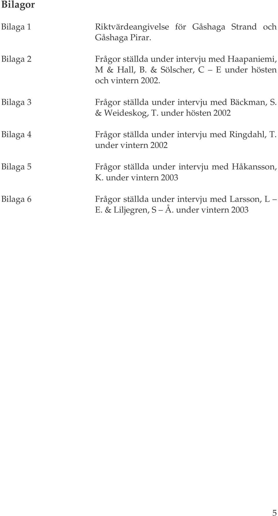 Bilaga 3 Frågor ställda under intervju med Bäckman, S. & Weideskog, T.